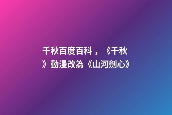 千秋百度百科，《千秋》動漫改為《山河劍心》-第1張-觀點-玄機派